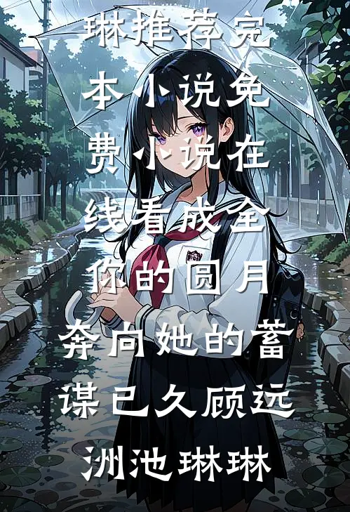 成全你的圆月，奔向她的蓄谋已久顾远洲池琳琳推荐完本小说_免费小说在线看成全你的圆月，奔向她的蓄谋已久(顾远洲池琳琳)