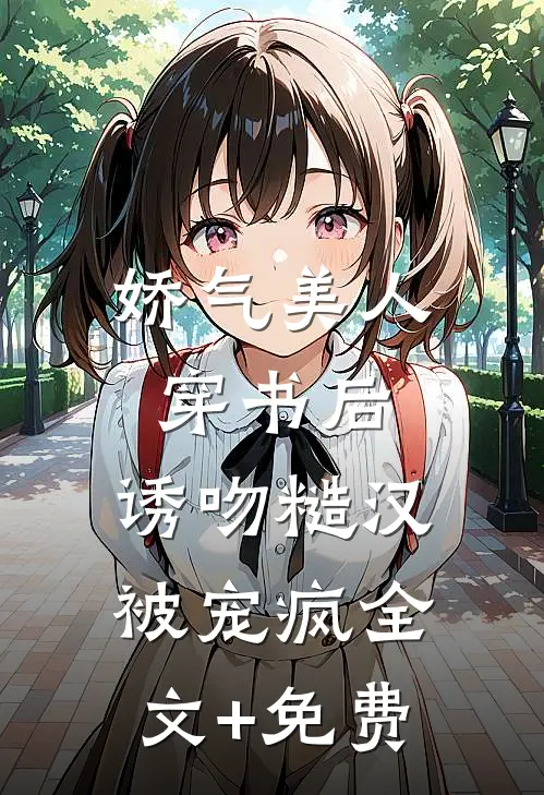 娇气美人穿书后，诱吻糙汉被宠疯全文+免费
