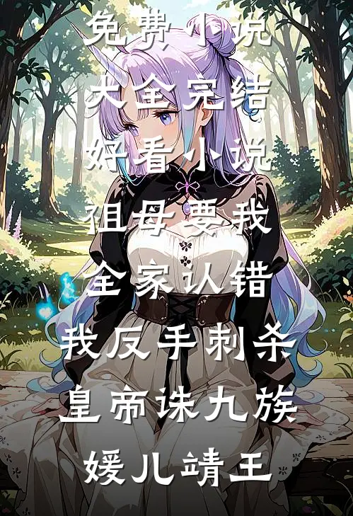 祖母要我全家认错，我反手刺杀皇帝诛九族(媛儿靖王)免费小说大全_完结好看小说祖母要我全家认错，我反手刺杀皇帝诛九族媛儿靖王