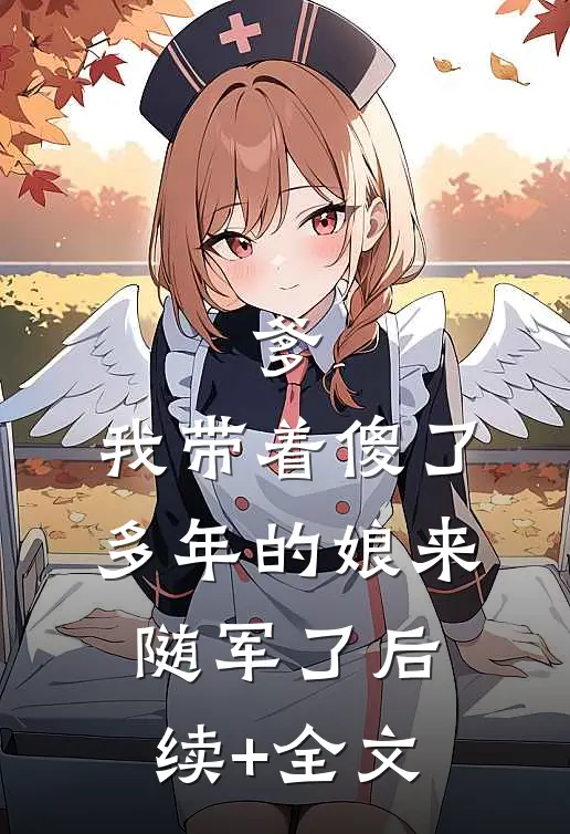 爹，我带着傻了多年的娘来随军了后续+全文
