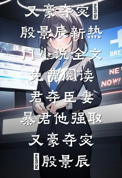 君夺臣妻，暴君他强取又豪夺(宓媱殷景辰)新热门小说_全文免费阅读君夺臣妻，暴君他强取又豪夺宓媱殷景辰
