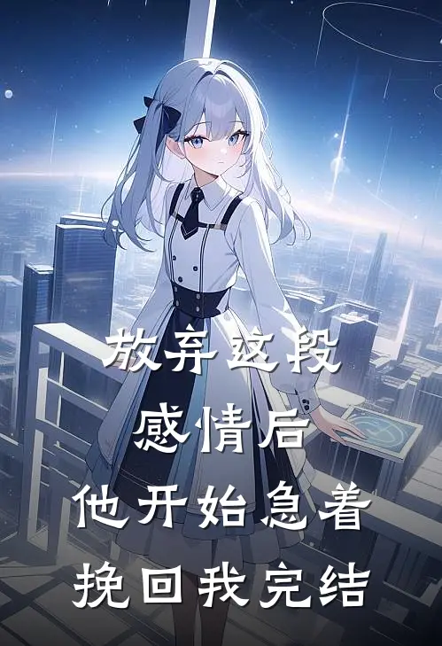 放弃这段感情后，他开始急着挽回我完结