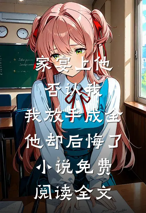家宴上他否认我，我放手成全他却后悔了小说免费阅读全文