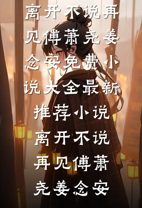 离开不说再见傅萧尧姜念安免费小说大全_最新推荐小说离开不说再见傅萧尧姜念安