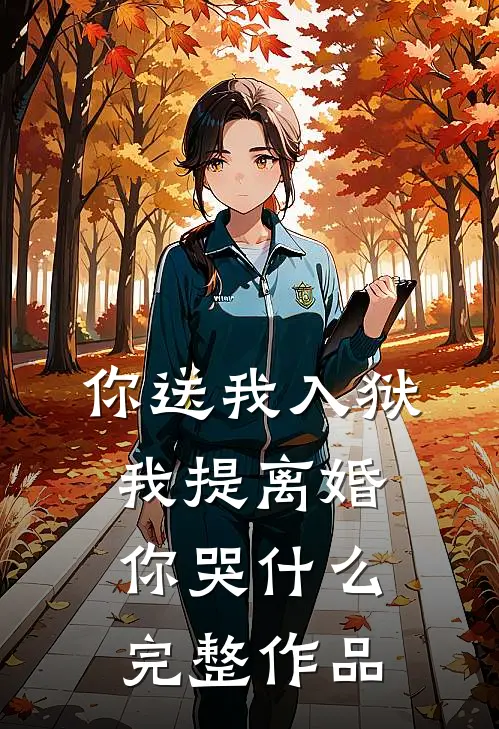 你送我入狱，我提离婚你哭什么完整作品