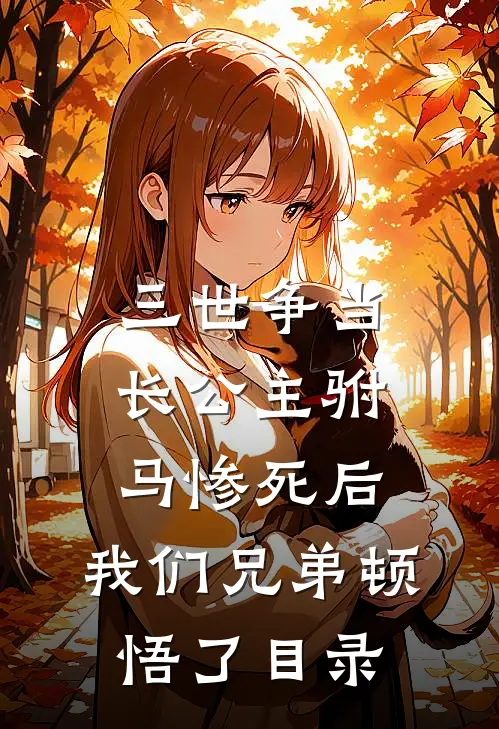 三世争当长公主驸马惨死后，我们兄弟顿悟了目录