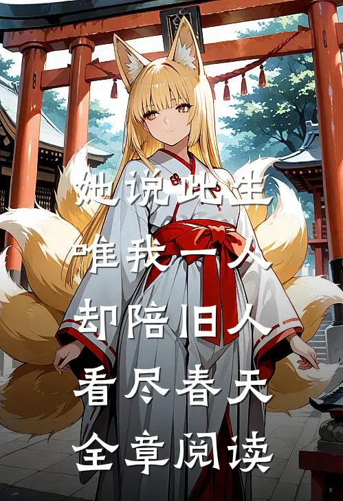 她说此生唯我一人，却陪旧人看尽春天全章阅读