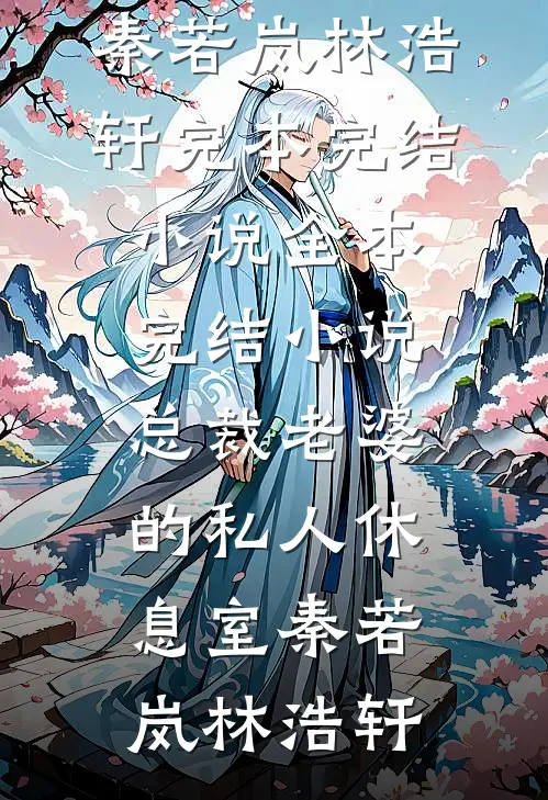 总裁老婆的私人休息室(秦若岚林浩轩)完本完结小说_全本完结小说总裁老婆的私人休息室(秦若岚林浩轩)