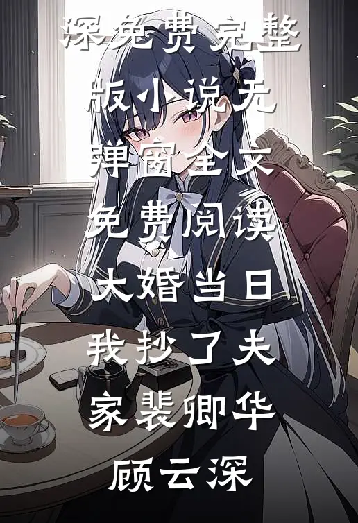 大婚当日，我抄了夫家裴卿华顾云深免费完整版小说_无弹窗全文免费阅读大婚当日，我抄了夫家(裴卿华顾云深)
