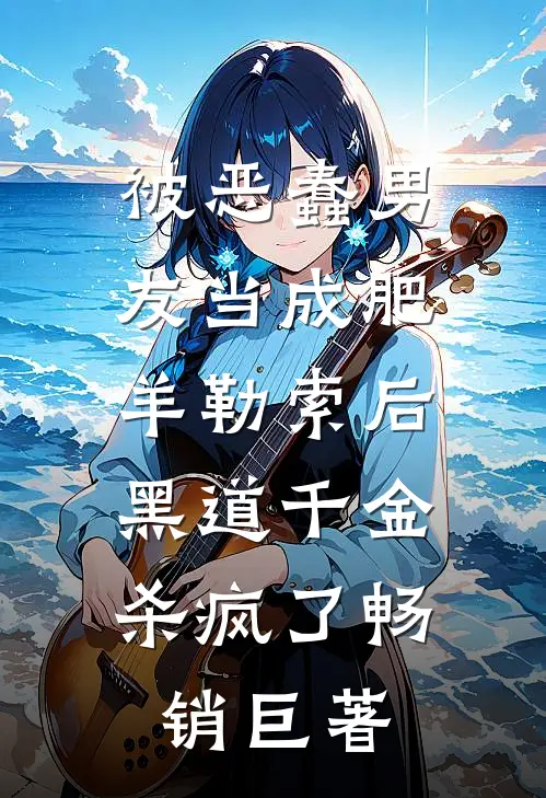 被恶蠢男友当成肥羊勒索后，黑道千金杀疯了畅销巨著