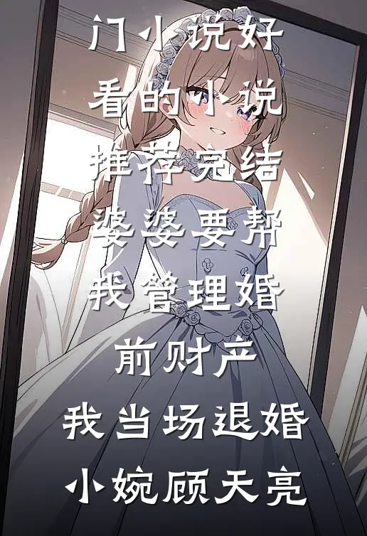婆婆要帮我管理婚前财产，我当场退婚(小婉顾天亮)最热门小说_好看的小说推荐完结婆婆要帮我管理婚前财产，我当场退婚(小婉顾天亮)