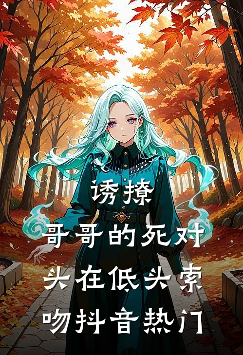 诱撩，哥哥的死对头在低头索吻抖音热门