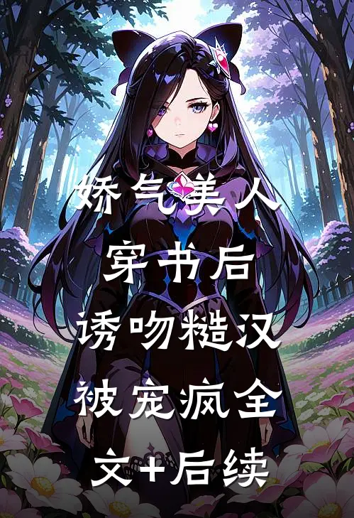 娇气美人穿书后，诱吻糙汉被宠疯全文+后续