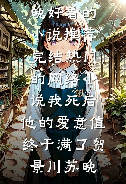 我死后，他的爱意值终于满了贺景川苏晚好看的小说推荐完结_热门的网络小说我死后，他的爱意值终于满了(贺景川苏晚)