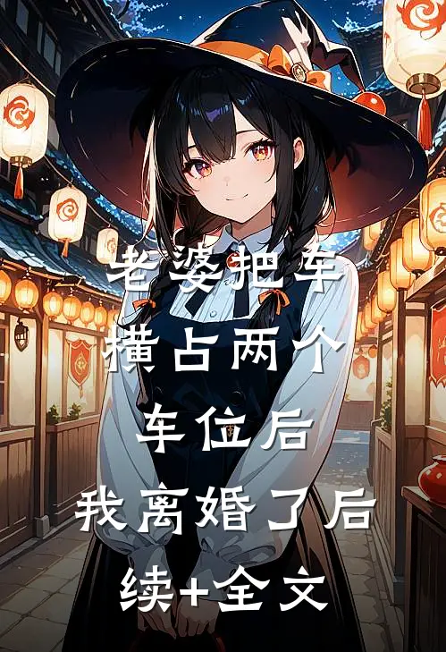 老婆把车横占两个车位后，我离婚了后续+全文