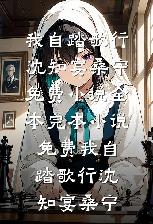 我自踏歌行沈知宴桑宁免费小说全本_完本小说免费我自踏歌行(沈知宴桑宁)