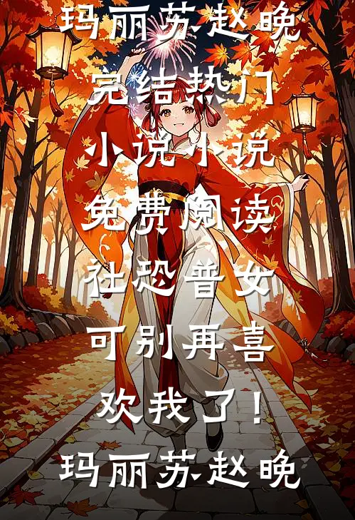 社恐普女：可别再喜欢我了！玛丽苏赵晚完结热门小说_小说免费阅读社恐普女：可别再喜欢我了！玛丽苏赵晚