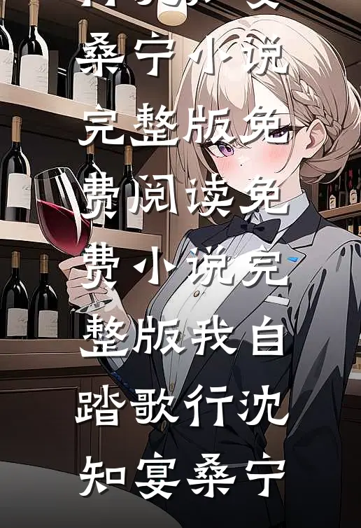 我自踏歌行(沈知宴桑宁)小说完整版免费阅读_免费小说完整版我自踏歌行(沈知宴桑宁)