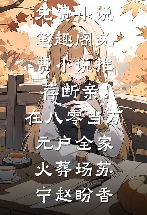 断亲！在八零当万元户全家火葬场苏宁赵盼香免费小说笔趣阁_免费小说推荐断亲！在八零当万元户全家火葬场苏宁赵盼香
