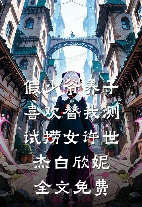 假少爷养子喜欢替我测试捞女许世杰白欣妮全文免费