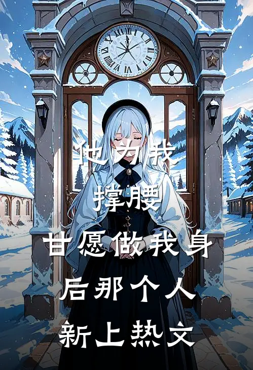 他为我撑腰，甘愿做我身后那个人新上热文