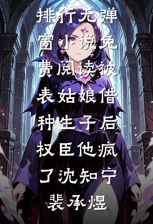 被表姑娘借种生子后，权臣他疯了沈知宁裴承煜热门小说排行_无弹窗小说免费阅读被表姑娘借种生子后，权臣他疯了(沈知宁裴承煜)