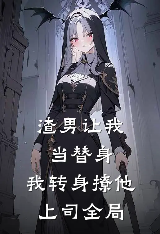 渣男让我当替身，我转身撩他上司全局