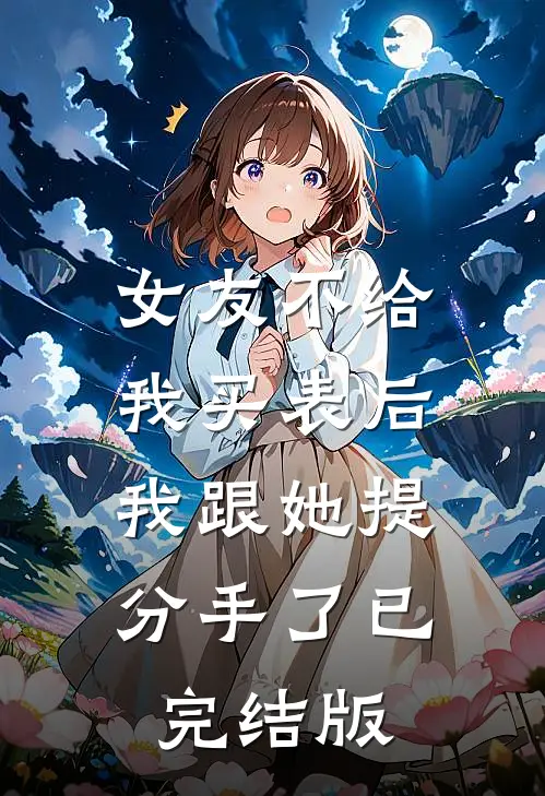 女友不给我买表后，我跟她提分手了已完结版