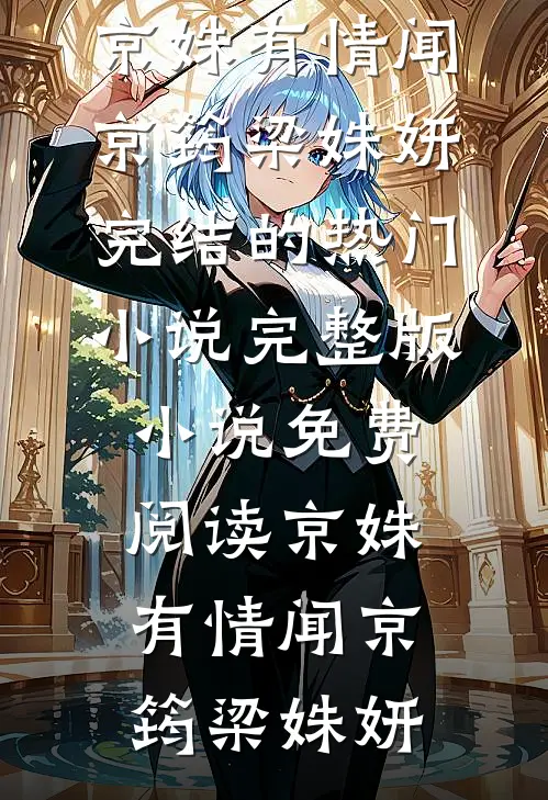 京姝有情闻京筠梁姝妍完结的热门小说_完整版小说免费阅读京姝有情(闻京筠梁姝妍)