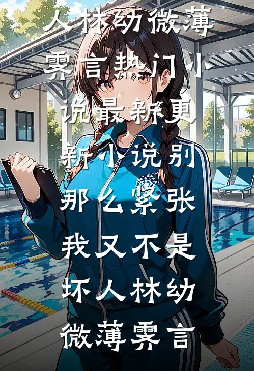别那么紧张，我又不是坏人林幼微薄霁言热门小说_最新更新小说别那么紧张，我又不是坏人林幼微薄霁言