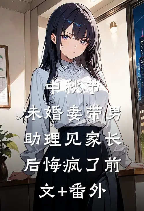 中秋节，未婚妻带男助理见家长后悔疯了前文+番外