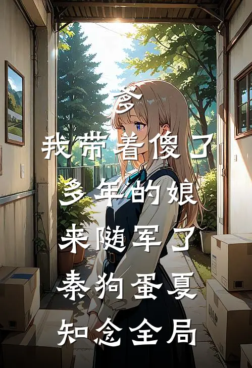 爹，我带着傻了多年的娘来随军了秦狗蛋夏知念全局