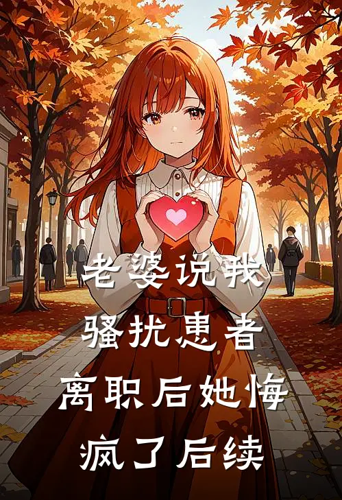 老婆说我骚扰患者，离职后她悔疯了后续