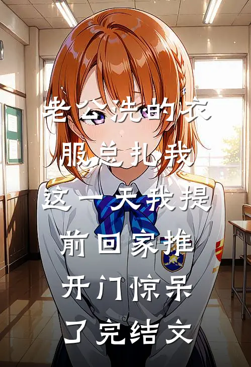 老公洗的衣服总扎我，这一天我提前回家推开门惊呆了完结文