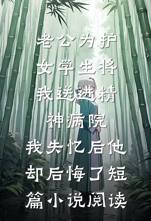 老公为护女学生将我送进精神病院，我失忆后他却后悔了短篇小说阅读