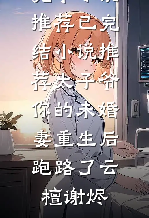 太子爷你的未婚妻重生后跑路了(云檀谢烬)最新完本小说推荐_已完结小说推荐太子爷你的未婚妻重生后跑路了云檀谢烬