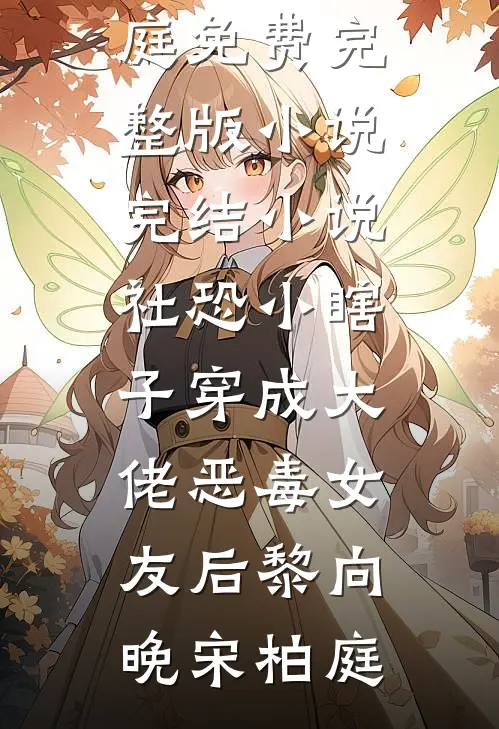 社恐小瞎子穿成大佬恶毒女友后黎向晚宋柏庭免费完整版小说_完结小说社恐小瞎子穿成大佬恶毒女友后(黎向晚宋柏庭)