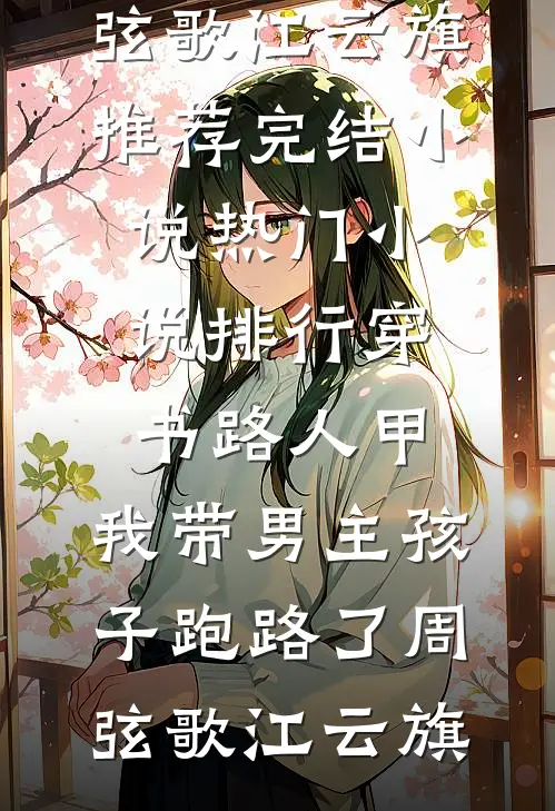 穿书路人甲，我带男主孩子跑路了周弦歌江云旗推荐完结小说_热门小说排行穿书路人甲，我带男主孩子跑路了(周弦歌江云旗)