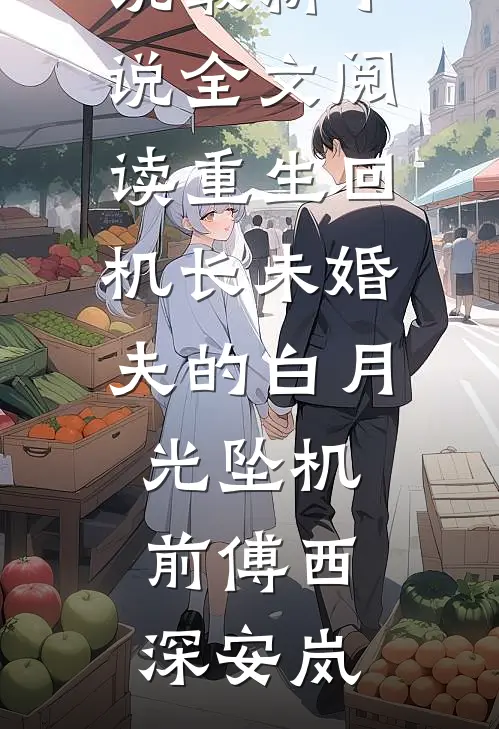 重生回机长未婚夫的白月光坠机前傅西深安岚新热门小说_最新小说全文阅读重生回机长未婚夫的白月光坠机前(傅西深安岚)