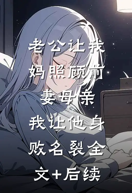 老公让我妈照顾前妻母亲，我让他身败名裂全文+后续