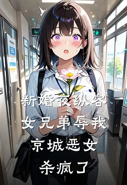 新婚夜纵容女兄弟辱我，京城恶女杀疯了