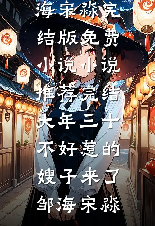 大年三十，不好惹的嫂子来了邹海宋淼完结版免费小说_小说推荐完结大年三十，不好惹的嫂子来了(邹海宋淼)