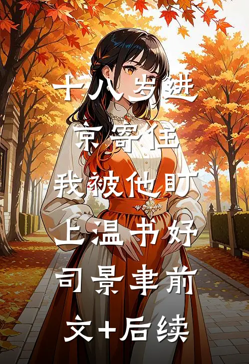 十八岁进京寄住，我被他盯上温书妤司景聿前文+后续