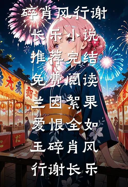 兰因絮果，爱恨全如玉碎肖风行谢长乐小说推荐完结_免费阅读兰因絮果，爱恨全如玉碎肖风行谢长乐