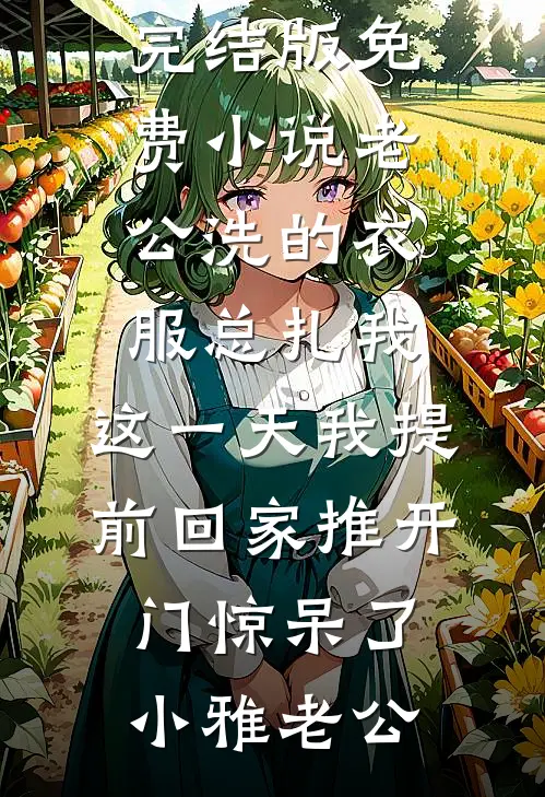 老公洗的衣服总扎我，这一天我提前回家推开门惊呆了(小雅老公)阅读免费小说_完结版免费小说老公洗的衣服总扎我，这一天我提前回家推开门惊呆了(小雅老公)