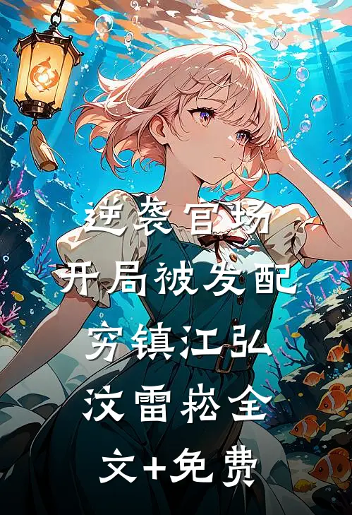 逆袭官场，开局被发配穷镇江弘汶雷崧全文+免费