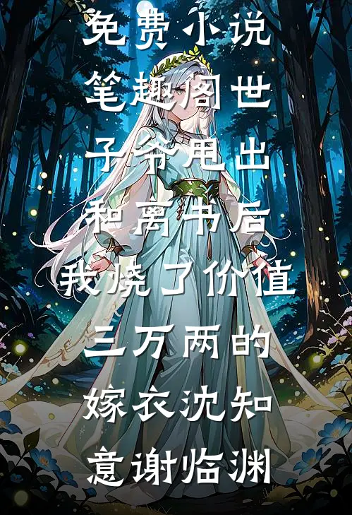 世子爷甩出和离书后，我烧了价值三万两的嫁衣(沈知意谢临渊)无弹窗免费阅读_免费小说笔趣阁世子爷甩出和离书后，我烧了价值三万两的嫁衣(沈知意谢临渊)