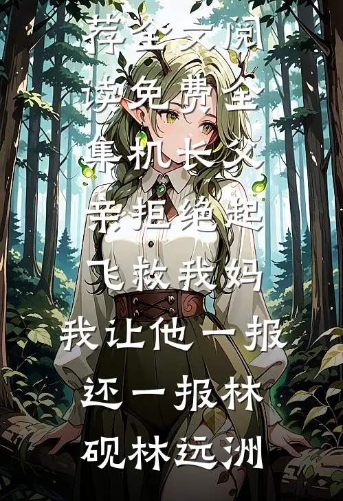 机长父亲拒绝起飞救我妈，我让他一报还一报(林砚林远洲)最新完结小说推荐_全文阅读免费全集机长父亲拒绝起飞救我妈，我让他一报还一报(林砚林远洲)