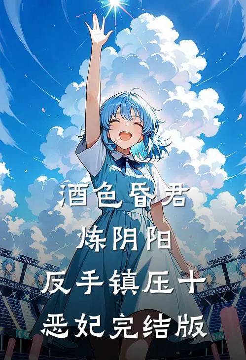 酒色昏君炼阴阳，反手镇压十恶妃完结版