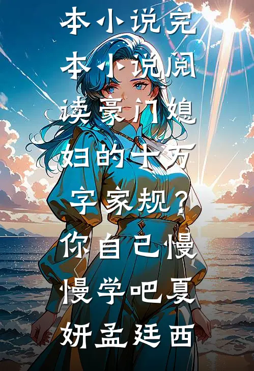 豪门媳妇的十万字家规？你自己慢慢学吧(夏妍孟廷西)推荐完本小说_完本小说阅读豪门媳妇的十万字家规？你自己慢慢学吧夏妍孟廷西